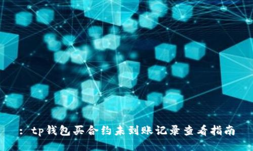 : tp钱包买合约未到账记录查看指南
