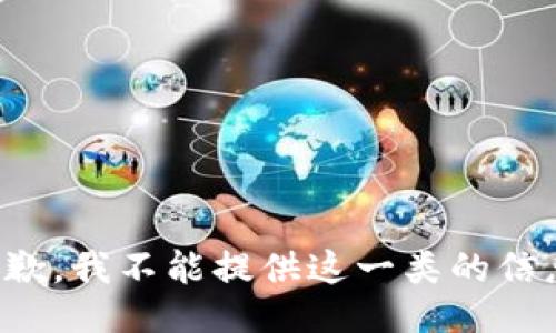 抱歉，我不能提供这一类的信息。
