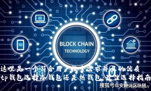 这里是一个符合用户搜索需求并且的优质  
tp钱包选择冷钱包还是热钱包：最佳选择指南