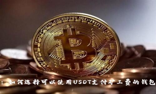 : 如何选择可以使用USDT支付矿工费的钱包