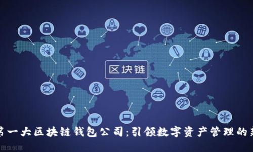 全球第一大区块链钱包公司：引领数字资产管理的新时代