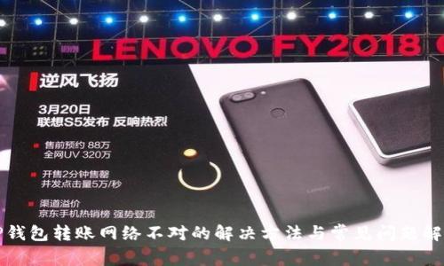 TP钱包转账网络不对的解决方法与常见问题解析