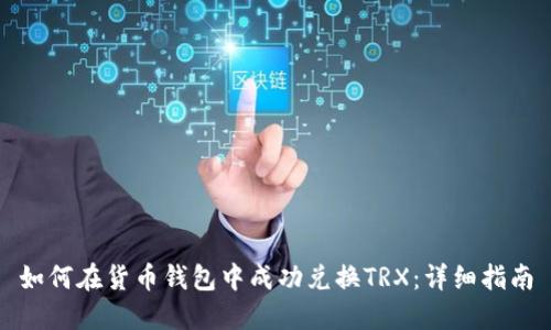 如何在货币钱包中成功兑换TRX：详细指南