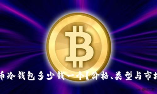 比特币冷钱包多少钱一个？价格、类型与市场分析
