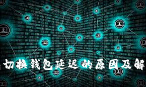 tp钱包切换钱包延迟的原因及解决办法