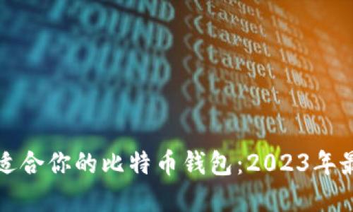 如何选择最适合你的比特币钱包：2023年最佳选项详解