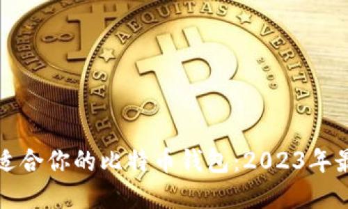 如何选择最适合你的比特币钱包：2023年最佳选项详解