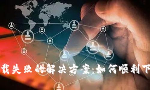 小花钱包下载失败的解决方案：如何顺利下载小花钱包