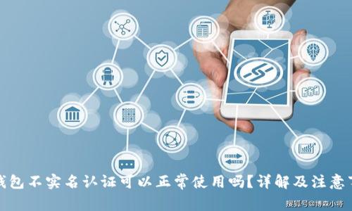 tp钱包不实名认证可以正常使用吗？详解及注意事项