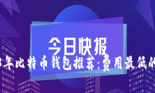 2023年比特币钱包推荐：费用最低的选择