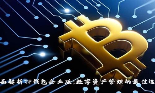 全面解析TP钱包企业版：数字资产管理的最佳选择