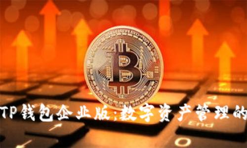 全面解析TP钱包企业版：数字资产管理的最佳选择