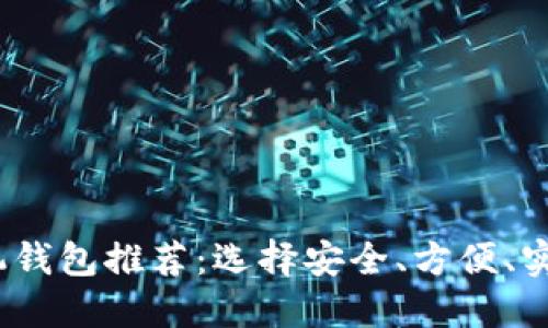 2023年最佳比特币手机钱包推荐：选择安全、方便、实用的数字货币管理工具