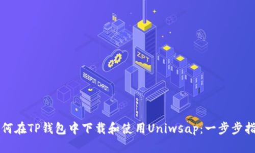 如何在TP钱包中下载和使用Uniwsap：一步步指南