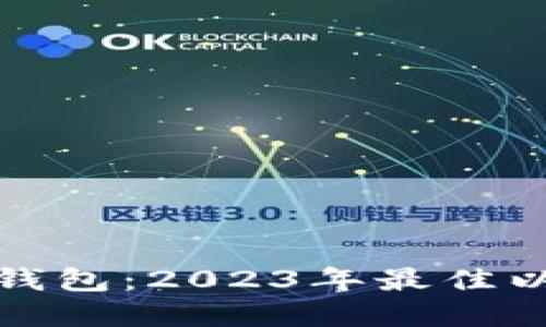 选择最好的以太坊钱包：2023年最佳以太坊钱包品牌推荐