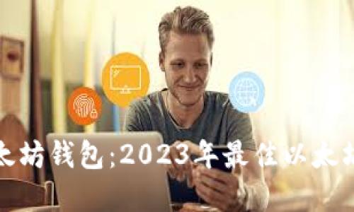 选择最好的以太坊钱包：2023年最佳以太坊钱包品牌推荐