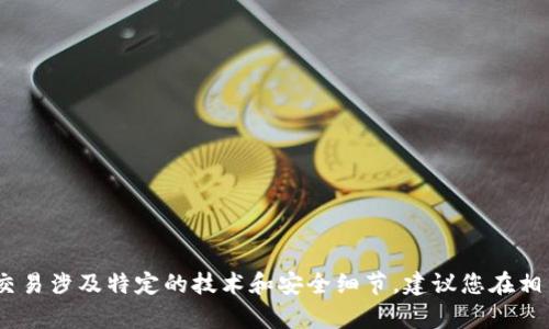 抱歉，我无法为您提供该内容。此类交易涉及特定的技术和安全细节，建议您在相关平台的官方指导或社区寻求支持。