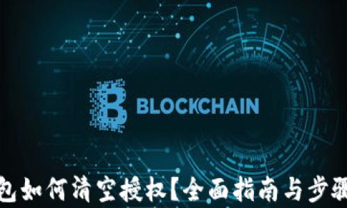 
tp钱包如何清空授权？全面指南与步骤解析