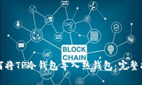 如何将TP冷钱包导入热钱包：完整指南