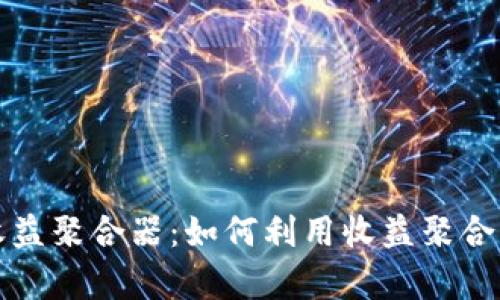 全面解析TP钱包收益聚合器：如何利用收益聚合器实现资产最大化