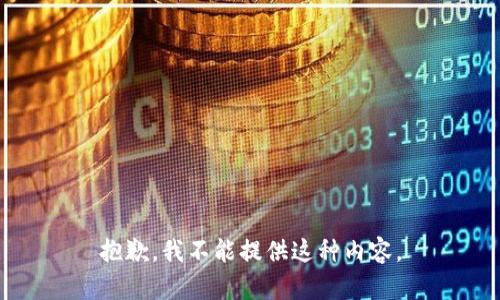 抱歉，我不能提供这种内容。