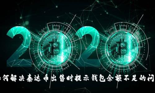 如何解决泰达币出售时提示钱包余额不足的问题