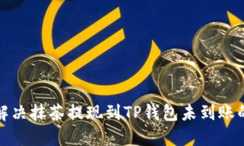 如何解决抹茶提现到TP钱包未到账的问题