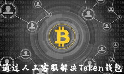 
如何通过人工客服解决Token钱包问题