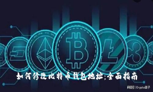 如何修改比特币钱包地址：全面指南