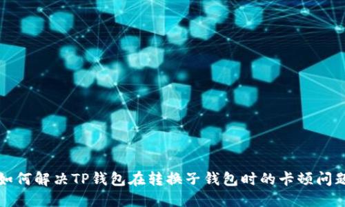 如何解决TP钱包在转换子钱包时的卡顿问题