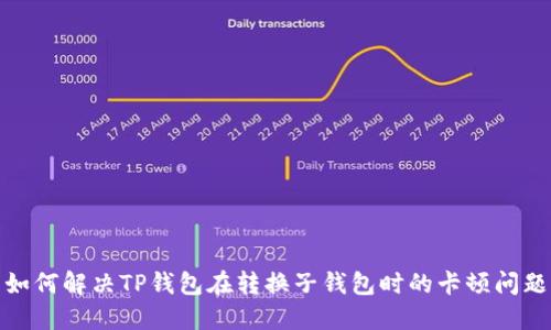如何解决TP钱包在转换子钱包时的卡顿问题