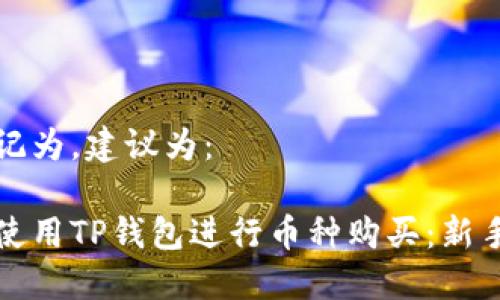 被标记为，建议为：

如何使用TP钱包进行币种购买：新手指南