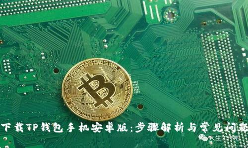如何下载TP钱包手机安卓版：步骤解析与常见问题解答