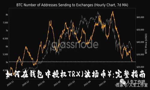 如何在钱包中授权TRX（波场币）：完整指南
