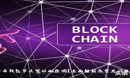 比特币钱包节点可以删除吗？全面解析及常见问题解答