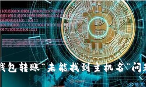 解决TP钱包转账“未能找到主机名”问题的方法