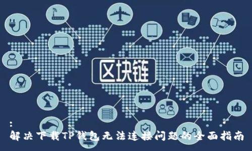 :
解决下载TP钱包无法连接问题的全面指南