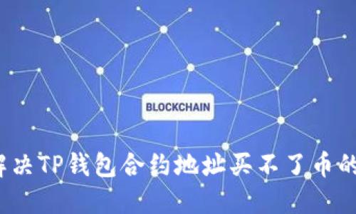 如何解决TP钱包合约地址买不了币的问题？
