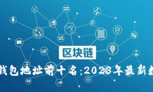 比特币钱包地址前十名：2023年最新数据分析