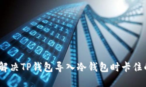 :如何解决TP钱包导入冷钱包时卡住的问题