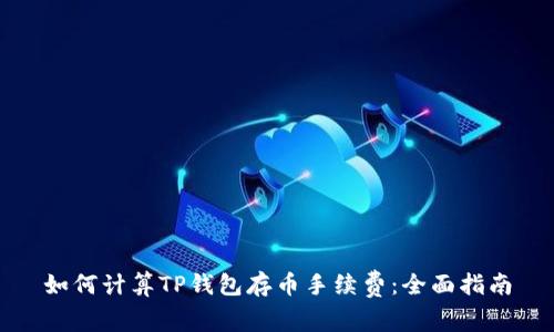如何计算TP钱包存币手续费：全面指南