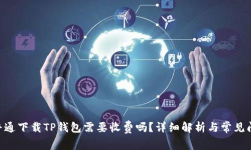 bieoti普通下载TP钱包需要收费吗？详细解析与常见问题解答