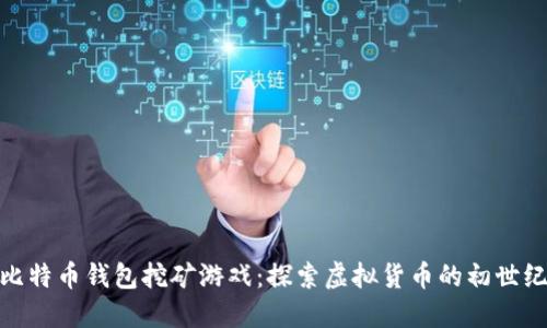 最早的比特币钱包挖矿游戏：探索虚拟货币的初世纪代风潮