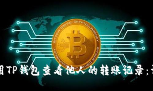 如何使用TP钱包查看他人的转账记录：详尽指南