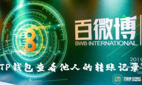 如何使用TP钱包查看他人的转账记录：详尽指南