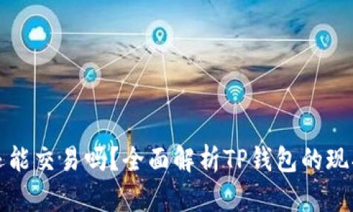 TP钱包还能交易吗？全面解析TP钱包的现状与未来