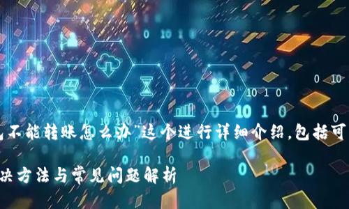 我们可以围绕“TP钱包不能转账怎么办”这个进行详细介绍，包括可能的原因和解决方案。

TP钱包无法转账的解决方法与常见问题解析