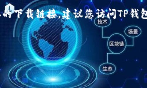 注意：由于安全和合法性的问题，我无法提供具体的下载链接。建议您访问TP钱包的官方网站或可信的应用商店来获取相关信息。

### 与关键词

TP钱包下载指南：如何安全获取最新版本