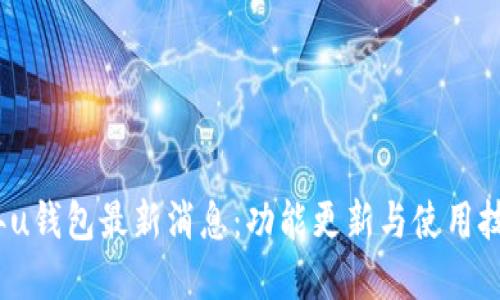 2023年u钱包最新消息：功能更新与使用技巧详解