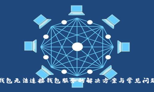 : TP钱包无法连接钱包服务的解决方案与常见问题解析